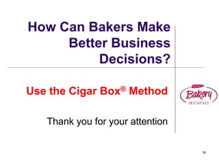 36
How Can Bakers Make
Better Business
Decisions?
Use the Cigar Box® Method
Thank you for your attention
 