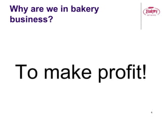 Why are we in bakery
business?
To make profit!
4
 