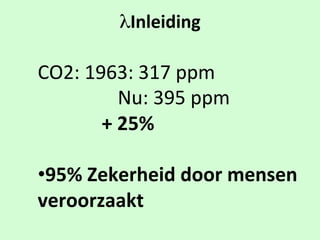λ Inleiding
CO2:$1963:$317$ppm $$
$ $ $ $ $Nu:$395$ppm $ $ $$
$ $ $ $+$25%
• 95%$Zekerheid$door$mensen$
veroorzaakt$
 