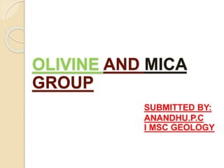 OLIVINE AND MICA
GROUP
SUBMITTED BY:
ANANDHU.P.C
I MSC GEOLOGY
 