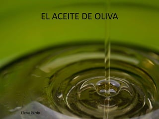 EL ACEITE DE OLIVA

Elena Pardo

 