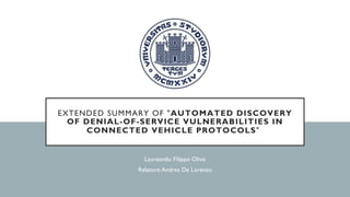 EXTENDED SUMMARY OF "AUTOMATED DISCOVERY
OF DENIAL-OF-SERVICE VULNERABILITIES IN
CONNECTED VEHICLE PROTOCOLS"
Laureando: Filippo Olivo
Relatore:Andrea De Lorenzo
 