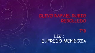 OLIVO RAFAEL RUBIO
REBOLLEDO
7°B
LIC.:
EUFREDO MENDOZA
 