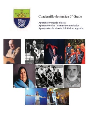 Cuadernillo de música 5º Grado
Apunte sobre teoría musical
Apunte sobre los instrumentos musicales
Apunte sobre la historia del folclore argentino
 