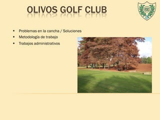 OLIVOS GOLF CLUB
   Problemas en la cancha / Soluciones
   Metodología de trabajo
   Trabajos administrativos
 