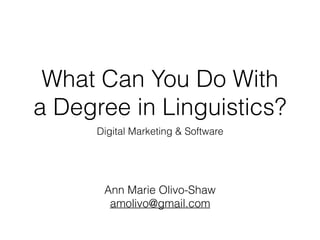 What Can You Do With
a Degree in Linguistics?
Digital Marketing & Software
Ann Marie Olivo-Shaw
amolivo@gmail.com
 