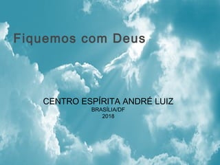 CENTRO ESPÍRITA ANDRÉ LUIZ
BRASÍLIA/DF
2018
Fiquemos com Deus
 
