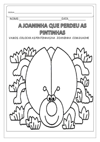 SEQUENCIA DIDÁTICA DA HISTÓRIA “A JOANINHA QUE PERDEU AS PINTINHAS”. 
Intervenção pedagógica 
ESCOLA:____________________________________________________________________________________ 
 