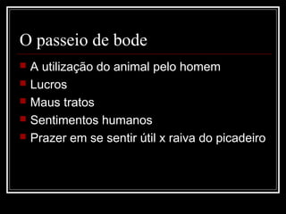 O passeio de bode
 A utilização do animal pelo homem
 Lucros
 Maus tratos
 Sentimentos humanos
 Prazer em se sentir útil x raiva do picadeiro
 