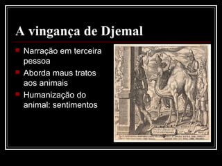A vingança de Djemal
 Narração em terceira
pessoa
 Aborda maus tratos
aos animais
 Humanização do
animal: sentimentos
 