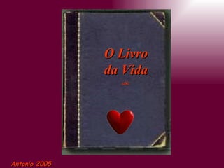 O Livro
               da Vida
                 aSc




Antonio 2005
 