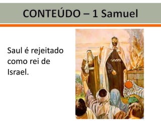 Saul é rejeitado
como rei de
Israel.
 