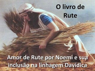 O livro de Rute Amor de Rute por Noemi e sua inclusão na linhagem Davídica 