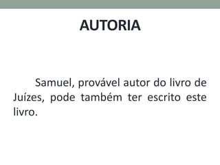 AUTORIA
Samuel, provável autor do livro de
Juízes, pode também ter escrito este
livro.
 