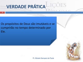 VERDADE PRÁTICA
Pr. Moisés Sampaio de Paula
3
Os propósitos de Deus são imutáveis e se
cumprirão no tempo determinado por
Ele.
 