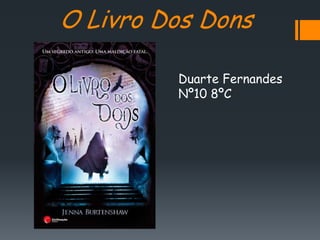 O Livro Dos Dons

         Duarte Fernandes
         Nº10 8ºC
 