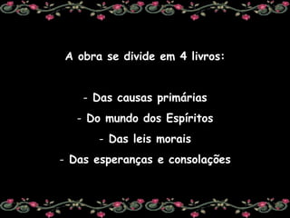 A obra se divide em 4 livros: Das causas primárias Do mundo dos Espíritos Das leis morais Das esperanças e consolações 