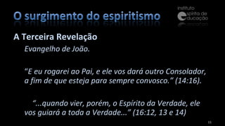 A Terceira Revelação  Evangelho de João. “ E eu rogarei ao Pai, e ele vos dará outro Consolador, a fim de que esteja para sempre convosco.” (14:16).        “ ...quando vier, porém, o Espírito da Verdade, ele vos guiará a toda a Verdade...” (16:12, 13 e 14) 
