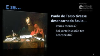 Paulo de Tarso tivesse desencarnado Saulo... Penas eternas? Foi sorte isso não ter acontecido? 