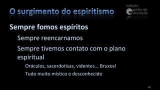 Sempre fomos espíritos Sempre reencarnamos Sempre tivemos contato com o plano espiritual Oráculos, sacerdotisas, videntes... Bruxos! Tudo muito místico e desconhecido 