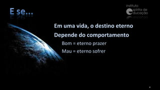 Em uma vida, o destino eterno Depende do comportamento Bom = eterno prazer Mau = eterno sofrer 