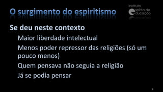Se deu neste contexto Maior liberdade intelectual Menos poder repressor das religiões (só um pouco menos) Quem pensava não seguia a religião Já se podia pensar 