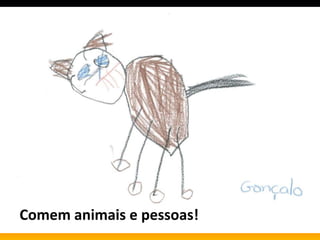 Comem animais e pessoas!
 