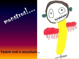 Fazem mal e assustam…
 