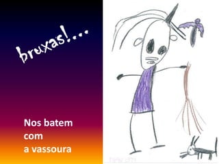 Nos batem
com
a vassoura
 