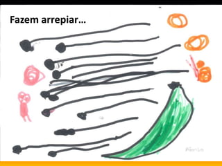 Eles agarram-me…
Fazem arrepiar…
 