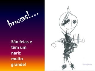 São feias e
têm um
nariz
muito
grande!
 