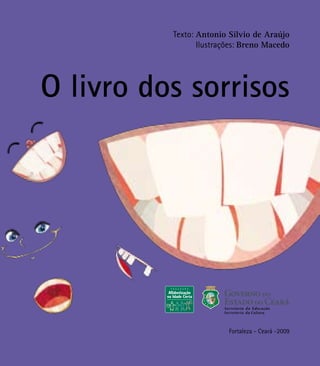 Texto: Antonio Silvio de Araújo
Ilustrações: Breno Macedo
O livro dos sorrisos
Fortaleza - Ceará -2009
 