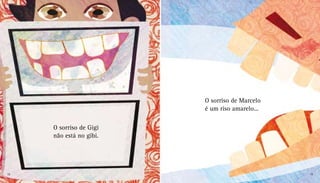 O sorriso de Gigi
não está no gibi.
O sorriso de Marcelo
é um riso amarelo...
18 19
 