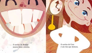 O sorriso do Romão
mostra bem o dentão.
O sorriso de Cora
é um riso que demora.
8 9
 