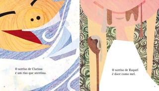 O sorriso de Clarissa
é um riso que aterrissa.
O sorriso de Raquel
é doce como mel.
10 11
 