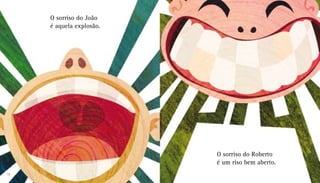 O sorriso do João
é aquela explosão.
O sorriso do Roberto
é um riso bem aberto.
12 13
 
