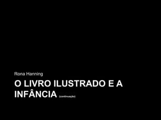 Rona Hanning

O LIVRO ILUSTRADO E A
INFÂNCIA       (continuação)
 