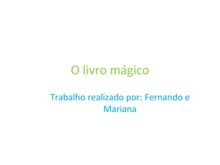 O livro mágico Trabalho realizado por: Fernando e Mariana 