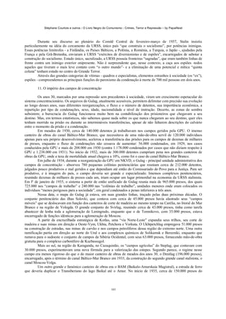 Stéphane Courtois e outros - O Livro Negro do Comunismo - Crimes, Terror e Repressão – by PapaiNoel



         Durante seu discurso ao plenário do Comitê Central de fevereiro-março de 1937, Stalin insistiu
particularmente na idéia do cercamento da URSS, único país “que construiu o socialismo”, por potências inimigas.
Essas potências limítrofes - a Finlândia, os Países Bálticos, a Polônia, a Roménia, a Turquia, o Japão -, ajudadas pela
França e pela Grã-Bretanha, enviaram à URSS “exércitos de diversionistas e de espiões”, encarregados de sabotar a
construção do socialismo. Estado único, sacralizado, a URSS possuía fronteiras “sagradas”, que eram também linhas de
frente contra um inimigo exterior onipresente. Não é surpreendente que, nesse contexto, a caça aos espiões -todos
aqueles que tiveram o mais leve contato com “o outro mundo”- e a eliminação de uma potencial e mítica “quinta
coluna” tenham estado no centro do Grande Terror.
         Através das grandes categorias de vítimas - quadros e especialistas, elementos estranhos à sociedade (os “ex”),
espiões - compreendemos as principais funções do paroxismo da condenação à morte de 700 mil pessoas em dois anos.

        11. O império dos campos de concentração

         Os anos 30, marcados por uma repressão sem precedentes à sociedade, viram um crescimento espetacular do
sistema concentracionário. Os arquivos do Gulag, atualmente acessíveis, permitem delimitar com precisão sua evolução
ao longo desses anos, suas diferentes reorganizações, o fluxo e o número de detentos, sua importância econômica, a
repartição por tipo de condenações, sexo, idade, nacionalidade e nível de instrução. Decerto, as zonas de sombra
subsistem; a burocracia do Gulag funcionava muito bem na contabilização dos prisioneiros que chegavam a seu
destino. Mas, em termos estatísticos, não sabemos quase nada sobre os que nunca chegaram ao seu destino, quer eles
tenham morrido na prisão ou durante as intermináveis transferências, apesar de não faltarem descrições do calvário
entre o momento da prisão e a condenação.
         Em meados de 1930, cerca de 140.000 detentos já trabalhavam nos campos geridos pela GPU. O imenso
canteiro de obras do canal Báltico-Mar Branco, que necessitava de uma mão-de-obra servil de 120.000 indivíduos
apenas para seu próprio desenvolvimento, acelerou a transferência das prisões para os campos de dezenas de milhares
de presos, enquanto o fluxo de condenações não cessava de aumentar: 56.000 condenados, em 1929, nos casos
conduzidos pela GPU e mais de 208.000 em 1930 (contra 1.178.000 condenados por casos que não diziam respeito à
GPU e 1.238.000 em 1931). No início de 1932, mais de 300.000 detentos cumpriam pena nos grandes canteiros de
obras da GPU, onde a taxa de mortalidade anual chegava a 10%, como foi o caso do canal Báltico-Mar Branco.
         Em julho de 1934, durante a reorganização da GPU em NKVD, o Gulag - principal unidade administrativa dos
campos de concentração - absorveu 780 pequenas colônias penitenciárias que reuniam cerca de 212.000 detentos,
julgados pouco produtivos e mal geridos e que dependiam até então do Comissariado do Povo para a Justiça. Para ser
produtivo, e à imagem do país, o campo deveria ser grande e especializado. Imensos complexos penitenciários,
reunindo dezenas de milhares de presos cada um, iriam ocupar um lugar primordial na economia da URSS stalinista.
Em lº de janeiro de 1935, o sistema a partir de então unificado do Gulag reunia mais de 965.000 presos, dos quais
725.000 nos “campos de trabalho” e 240.000 nas “colônias de trabalho”, unidades menores onde eram colocados os
indivíduos “menos perigosos para a sociedade”, em geral condenados a penas inferiores a três anos.
         Nessa data, o mapa do Gulag já estava, em suas grandes linhas, traçado pelas duas próximas décadas. O
conjunto penitenciário das ilhas Solovki, que contava com cerca de 45.000 presos havia alastrado seus “campos
móveis” que se deslocavam em função dos canteiros de corte de madeira ao mesmo tempo na Carélia, no litoral do Mar
Branco e na região de Vologda. O grande conjunto do Svirlag, reunindo cerca de 43.000 presos, tinha como tarefa
abastecer de lenha toda a aglomeração de Leningrado, enquanto que o de Temnikovo, com 35.000 presos, estava
encarregado de funções idênticas para a aglomeração de Moscou.
         A partir da encruzilhada estratégica de Kotlas, uma “via Norte-Leste” expandia seus trilhos, seu corte de
madeira e suas minas em direção a Oeste-Vym, Ukhta, Petchora e Vorkuta. O Ukhtpetchlag empregava 51.000 presos
na construção de estradas, nas minas de carvão e nos campos petrolíferos dessa região do extremo norte. Uma outra
ramificação partia em direção ao norte do Ural e aos complexos químicos de Solikamsk e Berezniki, enquanto que
rumava para o sudoeste o conjunto de campos da Sibéria Ocidental, com seus 63.000 presos, fornecendo mão-de-obra
gratuita para o complexo carbonífero de Kuzbassugol.
         Mais ao sul, na região de Karaganda, no Cazaquistão, os “campos agrícolas” do Steplag, que contavam com
30.000 presos, experimentavam uma nova fórmula para a valorização das estepes. Segundo parece, o regime nesse
campo era menos rigoroso do que o do maior canteiro de obras de meados dos anos 30, o Dmitlag (196.000 presos),
encarregado, após o término do canal Báltico-Mar Branco em 1933, da construção do segundo grande canal stalinista, o
canal Moscou-Volga.
         Um outro grande e faraónico canteiro de obras era o BAM (Baikalo-Amurskaia Magistral), a estrada de ferro
que deveria duplicar o Transiberiano do lago Baikal até o Amur. No início de 1935, cerca de 150.000 presos do



                                                            103
 
