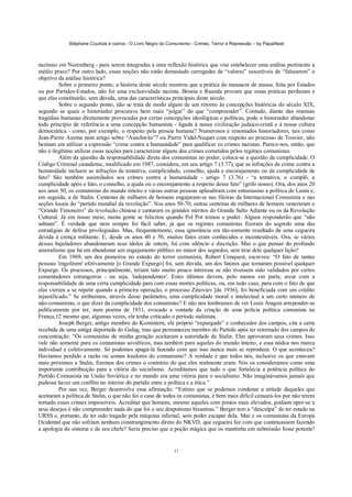 Stéphane Courtois e outros - O Livro Negro do Comunismo - Crimes, Terror e Repressão – by PapaiNoel



nazismo em Nuremberg - para serem integradas a uma reflexão histórica que vise estabelecer uma análise pertinente a
médio prazo? Por outro lado, essas noções não estão demasiado carregadas de “valores” suscetíveis de “falsearem” o
objetivo da análise histórica?
          Sobre o primeiro ponto, a história deste século mostrou que a prática do massacre de massa, feita por Estados
ou por Partidos-Estados, não foi uma exclusividade nazista. Bósnia e Ruanda provam que essas práticas perduram e
que elas constituirão, sem dúvida, uma das características principais deste século.
          Sobre o segundo ponto, não se trata de modo algum de um retorno às concepções históricas do século XIX,
segundo as quais o historiador procurava bem mais “julgar” do que “compreender”. Contudo, diante das imensas
tragédias humanas diretamente provocadas por certas concepções ideológicas e políticas, pode o historiador abandonar
todo princípio de referência a uma concepção humanista - ligada à nossa civilização judaico-cristã e à nossa cultura
democrática - como, por exemplo, o respeito pela pessoa humana? Numerosos e renomados historiadores, tais como
Jean-Pierre Azema num artigo sobre “Auschwitz”? ou Pierre Vidal-Naquet com respeito ao processo de Touvier, não
hesitam em utilizar a expressão “crime contra a humanidade” para qualificar os crimes nazistas. Parece-nos, então, que
não é ilegítimo utilizar essas noções para caracterizar alguns dos crimes cometidos pelos regimes comunistas.
          Além da questão da responsabilidade direta dos comunistas no poder, coloca-se a questão da cumplicidade. O
Código Criminal canadense, modificado em 1987, considera, em seu artigo 7 (3.77), que as infrações de crime contra a
humanidade incluem as infrações de tentativa, cumplicidade, conselho, ajuda e encorajamento ou de cumplicidade de
fato? São também assimilados aos crimes contra a humanidade - artigo 7 (3.76) - “a tentativa, o complô, a
cumplicidade após o fato, o conselho, a ajuda ou o encorajamento a respeito desse fato” (grifo nosso). Ora, dos anos 20
aos anos 50, os comunistas do mundo inteiro e várias outras pessoas aplaudiram com entusiasmo a política de Lenin e,
em seguida, a de Stalin. Centenas de milhares de homens engajaram-se nas fileiras da Internacional Comunista e nas
seções locais do “partido mundial da revolução”. Nos anos 50-70, outras centenas de milhares de homens veneraram o
“Grande Timoneiro” da revolução chinesa e cantaram os grandes méritos do Grande Salto Adiante ou os da Revolução
Cultural. Já em nosso meio, muita gente se felicitou quando Pol Pot tomou o poder. Alguns responderão que “não
sabiam”. É verdade que nem sempre foi fácil saber, já que os regimes comunistas fizeram do segredo uma das
estratégias de defesa privilegiadas. Mas, frequentemente, essa ignorância era tão-somente resultado de uma cegueira
devida à crença militante. E, desde os anos 40 e 50, muitos fatos eram conhecidos e incontestáveis. Ora, se vários
desses bajuladores abandonaram seus ídolos de ontem, foi com silêncio e discrição. Mas o que pensar do profundo
amoralismo que há em abandonar um engajamento público no maior dos segredos, sem tirar dele qualquer lição?
          Em 1969, um dos pioneiros no estudo do terror comunista, Robert Conquest, escreveu: “O fato de tantas
pessoas 'engolirem' efetivamente [o Grande Expurgo] foi, sem dúvida, um dos fatores que tornaram possível qualquer
Expurgo. Os processos, principalmente, teriam tido muito pouco interesse se não tivessem sido validados por certos
comentadores estrangeiros - ou seja, 'independentes'. Estes últimos devem, pelo menos em parte, arcar com a
responsabilidade de uma certa cumplicidade para com essas mortes políticas, ou, em todo caso, para com o fato de que
elas vieram a se repetir quando a primeira operação, o processo Zinoviev [de 1936], foi beneficiada com um crédito
injustificado.” Se atribuímos, através desse parâmetro, uma cumplicidade moral e intelectual a um certo número de
não-comunistas, o que dizer da cumplicidade dos comunistas? E não nos lembramos de ver Louis Aragon arrepender-se
publicamente por ter, num poema de 1931, evocado a vontade da criação de uma polícia política comunista na
França,12 mesmo que, algumas vezes, ele tenha criticado o período stalinista.
          Joseph Berger, antigo membro do Komintern, ele próprio “expurgado” e conhecedor dos campos, cita a carta
recebida de uma antiga deportada do Gulag, mas que permaneceu membro do Partido após ter retornado dos campos de
concentração: “Os comunistas de minha geração aceitaram a autoridade de Stalin. Eles aprovaram seus crimes. Isso
vale não somente para os comunistas soviéticos, mas também para aqueles do mundo inteiro, e essa nódoa nos marca
individual e coletivamente. Só podemos apagá-la fazendo com que isso nunca mais se reproduza. O que aconteceu?
Havíamos perdido a razão ou somos traidores do comunismo? A verdade é que todos nós, inclusive os que estavam
mais próximos a Stalin, fizemos dos crimes o contrário do que eles realmente eram. Nós os consideramos como uma
importante contribuição para a vitória do socialismo. Acreditamos que tudo o que fortalecia a potência política do
Partido Comunista na União Soviética e no mundo era uma vitória para o socialismo. Não imaginávamos jamais que
pudesse haver um conflito no interior do partido entre a política e a ética.”
          Por sua vez, Berger desenvolve essa afirmação: “Estimo que se podemos condenar a atitude daqueles que
aceitaram a política de Stalin, o que não foi o caso de todos os comunistas, é bem mais difícil censurá-los por não terem
tornado esses crimes impossíveis. Acreditar que homens, mesmo aqueles com postos mais elevados, podiam opor-se a
seus desejos é não compreender nada do que foi o seu despotismo bizantino.” Berger tem a “desculpa” de ter estado na
URSS e, portanto, de ter sido tragado pela máquina infernal, sem poder escapar dela. Mas e os comunistas da Europa
Ocidental que não sofriam nenhum constrangimento direto do NKVD, que cegueira fez com que continuassem fazendo
a apologia do sistema e de seu chefe? Seria preciso que a poção mágica que os mantinha em submissão fosse potente!


                                                             11
 