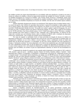 Stéphane Courtois e outros - O Livro Negro do Comunismo - Crimes, Terror e Repressão – by PapaiNoel



dos cidadãos soviéticos de origem alemã deportados era, em realidade, ainda mais significativa, levando-se em conta as
dezenas de milhares de soldados e oficiais de origem alemã retirados das unidades do Exército Vermelho e enviados
aos batalhões disciplinares do “Exército do Trabalho”, para Vorkuta, Kotlas, Kemerovo, Tcheliabinsk; apenas nesta
cidade, mais de 25.000 alemães trabalhavam na construção do complexo metalúrgico. Quanto às condições de trabalho
e de sobrevivência nos batalhões disciplinares do Exército do Trabalho, elas não eram sob nenhum aspecto melhores
que no Gulag.
         Quantos deportados desapareceram durante sua transferência? Não dispomos hoje de nenhum balanço total e,
no contexto da guerra e das violências do apocalipse desse período, é impossível acompanhar os dados esparsos sobre
este ou aquele comboio. Mas quantos comboios nunca chegaram a seu destino, no caos do outono de 1941? No fim de
novembro, 29.600 deportados alemães deveriam, “de acordo com o plano”, ganhar a região de Karaganda. Ora, em lº
de janeiro de 1942, a contagem atestava que apenas 8.304 haviam chegado. O “plano” para a região de Novossibirsk
era de 130.998 indivíduos, mas foram contados apenas 116.612. Onde foram parar os outros? Morreram a caminho?
Foram expedidos para outros lugares? A região do Alçai, “planejada” para 11.000 deportados, viu afluírem 94.799!
Ainda mais veementes que essa aritmética sinistra, todos os relatórios do NKVD sobre a instalação dos deportados
enfatizavam, unanimemente, “que as regiões de recepção estavam despreparadas”.
         Por causa do segredo, as autoridades locais só foram prevenidas da chegada de dezenas de milhares de
deportados na última hora. Como nenhum alojamento havia sido previsto, eles foram encaixados em qualquer lugar, em
acampamentos, estábulos, ou ao ar livre, embora o inverno chegasse. Como a mobilização enviara ao fronte uma
grande parte da mão-de-obra masculina, e as autoridades, em dez anos, haviam adquirido uma certa experiência no
assunto, a “destinação econômica” dos novos deportados se fez todavia mais rapidamente que a dos kulaks deportados
em 1930 e abandonados em plena taiga. No fim de alguns meses, a maioria dos deportados foi destinada a viver como
os outros colonos especiais, isto é, em condições de alojamento, de trabalho e de abastecimento particularmente duras e
precárias, para um kolkhoz, um sovkhoz ou para um empreendimento industrial, no interior de uma komandatura do
NKVD.
         A deportação dos alemães foi seguida por uma segunda onda de deportação, de novembro de 1943 a junho de
1944, durante a qual seis povos - chechenos, inguches, tártaros da Criméia, karachais, balkars e kalmuks - foram
deportados para a Sibéria, o Cazaquistão, o Uzbequistão e o Quirguizistão, sob pretexto de “colaboração em peso com
o ocupante nazista”. Essa principal onda de deportação, que atingiu cerca de 900.000 pessoas, foi seguida, de julho a
dezembro de 1944, por outras operações destinadas a “limpar” a Criméia e o Cáucaso de várias outras nacionalidades
julgadas “duvidosas”: gregos, búlgaros, arménios da Criméia, turcos meskhetianos, curdos e khem-chines do Cáucaso.
         Arquivos e documentos recentemente acessíveis não trazem nenhum dado novo e preciso sobre a pretensa
“colaboração” com os nazistas dos povos montanheses do Cáucaso, dos kalmuks e dos tártaros da Criméia. Assim,
nessa questão, estamos limitados a considerar somente um certo número de fatos que apenas induzem a existência - na
Criméia, na região kalmk, na região karachai e na República autónoma kabardino-balkar - de núcleos restritos de
colaboradores, mas não de uma colaboração geral erigida como uma verdadeira política. Os episódios colaboracionistas
mais controversos situam-se após a perda de Rostov-sobre-o-Don pelo Exército Vermelho, em julho de 1942, e a
ocupação alemã do Cáucaso, do verão de 1942 à primavera de 1943- Na ausência de poder entre a partida dos
soviéticos e a chegada dos nazistas, um certo número de personalidades locais levantaram “Comitês nacionais” em
Mikoian-Chakhar, na região autónoma dos karachais-cherkesses, em Naltchik, na República autónoma kabardino-
balkar, e em Elista, na República autónoma dos kalmuks. O exército alemão reconheceu a autoridade desses Comitês
locais que durante alguns meses dispuseram de autonomia religiosa, política e econômica. Como a experiência
caucasiana havia reforçado o “mito muçulmano” em Berlim, os tártaros da Criméia foram autorizados a criar seu
“Comitê central muçulmano” instalado em Simferopol.
         Entretanto, por temor de ver renascer o movimento pan-uraniano, destruído pelo poder soviético no início dos
anos 20, as autoridades nazistas jamais concederam aos tártaros da Criméia a autonomia da qual se beneficiaram
kalmuks, karachais e balkars durante alguns meses. Em contrapartida da autonomia, que lhes fora concedida, avaliada
mediocremente, as autoridades locais destacaram algumas tropas para combater os maquis de partidários locais que
permaneceram fiéis ao regime soviético. Ao todo, alguns milhares de homens que compunham unidades com efetivos
reduzidos: seis batalhões tártaros na Criméia e um corpo de cavalaria kalmuk.
         Quanto à República autónoma da Chechênia-Inguche, ela foi apenas parcialmente ocupada pelos
destacamentos nazistas, durante somente uma dezena de semanas, entre o início de setembro e meados de novembro de
1942. Não houve a mínima promessa de colaboração. Mas é verdade que os chechenos, que resistiram várias décadas
durante a colonização russa antes de capitular em 1859, permaneceram um povo insubmisso. O poder soviético já havia
lançado várias expedições punitivas: em 1925, para confiscar uma parte das armas detidas pela população; depois, em
1930-1932, para tentar quebrar a resistência dos chechenos e dos inguches à coletivização. Em sua luta contra os
“bandidos”, as tropas especiais do NKVD apelaram à artilharia e à aviação, em março-abril de 1930 e, em seguida, em


                                                            111
 