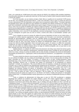 Stéphane Courtois e outros - O Livro Negro do Comunismo - Crimes, Terror e Repressão – by PapaiNoel



1944, e foi conduzida por 14.000 homens das tropas especiais do NKVD. Ela mobilizou 900 caminhões Studebaker,
fornecidos pelos americanos em regime pré-contra-tual, ao fim do qual os Estados Unidos forneciam material de guerra
à maioria dos Aliados!
          Em 28 de novembro, em um relatório enviado a Stalin, Beria se orgulhava de ter transferido 91.095 pessoas
em dez dias, “em condições particularmente difíceis”. Todos esses indivíduos, entre os quais as crianças de menos de
16 anos, representavam 49% dos deportados, eram espiões turcos em potencial, explicou Beria: “Uma parte importante
da população dessa região está ligada por laços familiares aos habitantes dos distritos fronteiriços da Turquia. Essa
gente fazia contrabando, manifestava uma tendência para querer imigrar e fornecia recrutas aos serviços de informação
turcos, assim como aos grupos de bandidos que operam ao longo da fronteira”. No período dessa operação, o numero
total de pessoas deportadas para o Cazaquistão e o Quirguizistão teria sido elevado a 94.955, segundo as estatísticas do
Departamento dos Povoamentos Especiais do Gulag. Entre novembro de 1944 e julho de 1948, 19.540 meskhetianos,
curdos e khemchines, isto é, cerca de 21% dos deportados, morreram na deportação. Essa taxa de mortalidade de 20% a
25% dos contingentes em quatro anos era mais ou menos a mesma entre todas as nacionalidades “punidas” pelo
regime.
          Com a chegada em massa de centenas de milhares de pessoas deportadas com base em um critério étnico, o
contingente de colonos especiais experimentou, durante a guerra, uma renovação e um crescimento consideráveis,
passando de aproximadamente 1.200.000 a mais de 2.500.000. Quanto aos deskulakizados que, antes da guerra,
constituíam a maior parte dos colonos especiais, seu número caiu de aproximadamente 936.000 no início da guerra a
622.000 em maio de 1945. Com efeito, dezenas de milhares de deskulakizados adultos do sexo masculino, com
exceção dos chefes de família deportados, foram convocados para a guerra. As esposas e os filhos dos convocados
recuperavam seu status de cidadãos livres e eram riscados das listas de colonos especiais. Mas, nas condições da
guerra, eles não podiam em nenhuma hipótese deixar seu lugar de residência designado, uma vez que todos os seus
bens, incluindo suas casas, haviam sido confiscados.
          Indubitavelmente, as condições de sobrevivência dos prisioneiros do Gulag nunca foram tão terríveis quanto
nos anos 1941-1944. Fome, epidemias, amontoamento, exploração inumana foram o quinhão de cada zek (detido) que
sobreviveu à fome, à doença, às normas de trabalho cada vez mais elevadas, às denúncias do exército de informadores
encarregados de desmascarar as “organizações contra-revolucionárias de prisioneiros”, aos julgamentos e às execuções
sumárias.
          O avanço alemão dos primeiros meses da guerra obrigou o NKVD a evacuar uma grande parte de suas prisões,
de suas colônias de trabalho e de seus campos de concentração que corriam o risco de cair nas mãos do inimigo. De
julho a dezembro de 1941, 210 colônias, 135 prisões e 27 campos, isto é, ao todo, 750.000 prisioneiros, foram
transferidos para o leste. Fazendo um balanço da “atividade do Gulag durante a Grande Guerra Patriótica”, o chefe do
Gulag, Nassedkine, afirmava que “a evacuação dos campos de concentração se fez globalmente de maneira
organizada”. Contudo, ele acrescentava: “Por causa da falta de meios de transporte, a maioria dos prisioneiros foram
evacuados a pé, ao longo de distâncias que frequentemente ultrapassavam mil quilómetros.” Pode-se imaginar em que
estados os prisioneiros chegavam a seu destino! Quando faltava tempo para evacuar o campo, como ocorreu com
freqüência nas primeiras semanas da guerra, os prisioneiros eram fuzilados sumariamente. Esse foi o caso
principalmente na Ucrânia Ocidental, onde, no fim do mês de junho de 1941, o NKVD massacrou 10.000 prisioneiros
em Lviv, 1.200 na prisão de Lutsk, 1.500 em Stanyslaviv, 500 em Dubno, etc. Em sua chegada, os alemães
descobriram dezenas de ossários nas regiões de Lviv, de Jitomir e de Vinnitsa. Usando como pretexto as “atrocidades
judaico-bolchevistas”, os Sonderkommandos nazistas apressaram-se em massacrar imediatamente dezenas de milhares
de judeus.
          Todos os relatórios da administração do Gulag para os anos de 1941-1944 reconheciam a espantosa
degradação das condições de existência nos campos durante a guerra. Nos campos superpovoados, a “superfície
habitável” alceada para cada detento caiu de l,5 para 0,7m2 por pessoa, o que significava, claramente, que os
prisioneiros revezavam-se para dormir sobre tábuas e que os estrados eram daí em diante um “luxo” reservado aos
“trabalhadores braçais”. A “norma calórica de alimentação” caiu em 65% em 1942 em relação à de antes da guerra. Os
prisioneiros foram levados à fome, e, em 1942, o tifo e a cólera fizeram sua reaparição nos campos; de acordo com os
números oficiais, cerca de 19.000 prisioneiros morreram em consequência dessas doenças nesse ano. Em 1941, com
mais de 101.000 óbitos registrados apenas nos campos de trabalho, sem contar as colônias, a taxa de mortalidade anual
aproximava-se de 8%. Em 1942, a administração dos campos do Gulag registrou 249.000 óbitos, isto é, uma taxa de
mortalidade de 18%; em 1943, 167.000 óbitos, ou seja, 17%. Levando em conta as execuções de prisioneiros, os óbitos
nas prisões e nas colônias de trabalho, podemos estimar em aproximadamente 600.000 o número de mortos do Gulag
apenas durante os anos 1941-1943. Quanto aos sobreviventes, eles estavam em estado lastimável. De acordo com os
dados da administração, no fim de 1942, apenas 19% dos prisio neiros estavam aptos para um trabalho físico “pesado”,
17% para um trabalho físico “médio”, e 64% estavam ou aptos para um “trabalho físico leve”, ou inválidos.


                                                            114
 