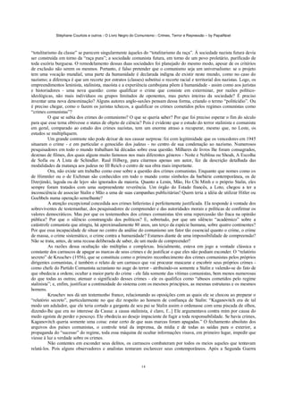 Stéphane Courtois e outros - O Livro Negro do Comunismo - Crimes, Terror e Repressão – by PapaiNoel



“totalitarismo da classe” se parecem singularmente àqueles do “totalitarismo da raça”. Á sociedade nazista futura devia
ser construída em torno da “raça pura”; a sociedade comunista futura, em torno de um povo proletário, purificado de
toda escória burguesa. O remodelamento dessas duas sociedades foi planejado do mesmo modo, apesar de os critérios
de exclusão não serem os mesmos. Portanto, é falso pretender que o comunismo seja um universalismo: se o projeto
tem uma vocação mundial, uma parte da humanidade é declarada indigna de existir neste mundo, como no caso do
nazismo; a diferença é que um recorte por estratos (classes) substitui o recorte racial e territorial dos nazistas. Logo, os
empreendimentos leninista, stalinista, maoísta e a experiência cambojana põem à humanidade - assim como aos juristas
e historiadores - uma nova questão: como qualificar o crime que consiste em exterminar, por razões político-
ideológicas, não mais indivíduos ou grupos limitados de oponentes, mas partes inteiras da sociedade? É preciso
inventar uma nova denominação? Alguns autores anglo-saxões pensam dessa forma, criando o termo “politicídio”. Ou
é preciso chegar, como o fazem os juristas tchecos, a qualificar os crimes cometidos pelos regimes comunistas como
“crimes comunistas”?
          O que se sabia dos crimes do comunismo? O que se queria saber? Por que foi preciso esperar o fim do século
para que esse tema obtivesse o status de objeto de ciência? Pois é evidente que o estudo do terror stalinista e comunista
em geral, comparado ao estudo dos crimes nazistas, tem um enorme atraso a recuperar, mesmo que, no Leste, os
estudos se multipliquem.
          Um grande contraste não pode deixar de nos causar surpresa: foi com legitimidade que os vencedores em 1945
situaram o crime - e em particular o genocídio dos judeus - no centro de sua condenação ao nazismo. Numerosos
pesquisadores em todo o mundo trabalham há décadas sobre essa questão. Milhares de livros lhe foram consagrados,
dezenas de filmes, dos quais alguns muito famosos nos mais diferentes géneros - Noite e Neblina ou Shoah, A Escolha
de Sofia ou A Lista de Schindler. Raul Hilberg, para citarmos apenas um autor, fez da descrição detalhada das
modalidades da matança aos judeus no III Reich o centro de sua obra mais importante.
          Ora, não existe um trabalho como esse sobre a questão dos crimes comunistas. Enquanto que nomes como os
de Himmler ou o de Eichman são conhecidos em todo o mundo como símbolos da barbárie contemporânea, os de
Dzerjinski, lagoda ou de lejov são ignorados da maioria. Quanto a Lenin, Mão, Ho Chi Minh e o próprio Stalin, eles
sempre foram tratados com uma surpreendente reverência. Um órgão do Estado francês, a Loto, chegou a ter a
inconsciência de associar Stalin e Mão a uma de suas campanhas publicitárias! Quem teria a idéia de utilizar Hitler ou
Goebbels numa operação semelhante?
          A atenção excepcional concedida aos crimes hitleristas é perfeitamente justificada. Ela responde à vontade dos
sobreviventes de testemunhar, dos pesquisadores de compreender e das autoridades morais e políticas de confirmar os
valores democráticos. Mas por que os testemunhos dos crimes comunistas têm uma repercussão tão fraca na opinião
pública? Por que o silêncio constrangido dos políticos? E, sobretudo, por que um silêncio “académico” sobre a
catástrofe comunista que atingiu, há aproximadamente 80 anos, um terço da espécie humana, sobre quatro continentes?
Por que essa incapacidade de situar no centro da análise do comunismo um fator tão essencial quanto o crime, o crime
de massa, o crime sistemático, o crime contra a humanidade? Estamos diante de uma impossibilidade de compreensão?
Não se trata, antes, de uma recusa deliberada de saber, de um medo de compreender?
          As razões dessa ocultação são múltiplas e complexas. Inicialmente, estava em jogo a vontade clássica e
constante dos carrascos de apagar as marcas de seus crimes e de justificar o que eles não podiam esconder. O “relatório
secreto” de Kruschev (1956), que se constituiu como o primeiro reconhecimento dos crimes comunistas pelos próprios
dirigentes comunistas, é também o relato de um carrasco que vai procurar mascarar e encobrir seus próprios crimes -
como chefe do Partido Comunista ucraniano no auge do terror - atribuindo-os somente a Stalin e valendo-se do fato de
que obedecia a ordens; ocultar a maior parte do crime - ele fala somente das vítimas comunistas, bem menos numerosas
do que todas as outras; atenuar o significado desses crimes - ele os qualifica como “abusos cometidos pelo regime
stalinista”; e, enfim, justificar a continuidade do sistema com os mesmos princípios, as mesmas estruturas e os mesmos
homens.
          Kruschev nos dá um testemunho franco, relacionando as oposições com as quais ele se chocou ao preparar o
“relatório secreto”, particularmente no que diz respeito ao homem de confiança de Stalin: “Kaganovitch era de tal
modo um adulador, que ele teria cortado a garganta de seu pai se Stalin assim o ordenasse com uma piscada de olhos,
dizendo-lhe que era no interesse da Causa: a causa stalinista, é claro, f...] Ele argumentava contra mim por causa do
medo egoísta de perder o pescoço. Ele obedecia ao desejo impaciente de fugir a toda responsabilidade. Se havia crimes,
Kaganovitch queria somente uma coisa: estar certo de que suas marcas foram apagadas.” O fechamento absoluto dos
arquivos dos países comunistas, o controle total da imprensa, da mídia e de todas as saídas para o exterior, a
propaganda do “sucesso” do regime, toda essa máquina de ocultar informações visava, em primeiro lugar, impedir que
viesse à luz a verdade sobre os crimes.
          Não contentes em esconder seus delitos, os carrascos combateram por todos os meios aqueles que tentavam
relatá-los. Pois alguns observadores e analistas tentaram esclarecer seus contemporâneos. Após a Segunda Guerra


                                                             14
 