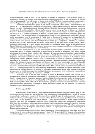 Stéphane Courtois e outros - O Livro Negro do Comunismo - Crimes, Terror e Repressão – by PapaiNoel



regime de residência vigiada no Hotel Lux, que hospedava os membros do Ko-mintern. O francês Jacques Duelos, ex-
delegado do Komintern na Espanha, veio relatar-lhes a sua exclusão e preveni-los de que toda tentativa de rebelião
seria reprimida e punida “com todo o rigor do sistema penal soviético”.? Bullejos e seus camaradas tiveram as maiores
dificuldades para deixar a Rússia, após dois meses de duras negociações para recuperarem os seus passaportes.
          Esse mesmo ano conhecera o epílogo de um incrível caso passado com o Partido Comunista Francês. No
começo de 1931, o Komintern enviou ao PCF um representante e instrutores encarregados de assumir o controle do
Partido. Em julho, o verdadeiro chefe do Komintern, Dimitri Manuilski, desembarcou clandestinamente em Paris e
revelou diante de um Bureau Político siderado que havia no seu interior um “grupo” que se dedicava ao trabalho de
fracioná-lo. Tratava-se, na realidade, de uma encenação destinada a provocar uma crise que causaria o enfraquecimento
da direção do PCF, tornando-o dependente de Moscou e de seus homens. Entre os chefes do famoso “grupo” foi
apontado Pierre Celor, um dos principais dirigentes do Partido desde 1928, que foi chamado a Moscou sob o pretexto
de lhe ser confiado o cargo de representante do Partido junto ao Komintern. No entanto, logo ao chegar, Celor foi
tratado como “provocador”. Totalmente relegado ao ostracismo, sem receber qualquer salário, só conseguiu sobreviver
ao rude inverno russo graças às cartas de alimentação de sua mulher, que o acompanhara e trabalhava no Komintern.
Em 8 de março de 1932, foi convocado para assistir a uma reunião da qual participavam membros do NKVD que,
durante um interrogatório de 12 horas, tentaram fazer com que ele “confessasse” ser um “agente de polícia infiltrado no
Partido”. Celor não confessou nada e, após inúmeros vexames e pressões, conseguiu voltar à Franca em 8 de outubro de
1932, para se ver imediatamente denunciado como “pelego”.
          Foi nesse mesmo ano de 1932 que foram criadas em muitos partidos comunistas, segundo o modelo
bolchevique, seções de quadros, dependentes da seção central de quadros do Komintern; essas seções estavam
encarregadas de organizar dossiês completos dos militantes e de reunir questionários biográficos e autobiográficos
detalhados de todos os dirigentes. Só no que diz respeito ao Partido francês, mais de cinco mil desses dossiês
biográficos foram enviados a Moscou antes da guerra. O questionário biográfico, com mais de 70 perguntas, incluía
cinco grandes rubricas: 1) Origens e situação social; 2) Função dentro do Partido; 3) Educação e nível intelectual; 4)
Participação na vida social; e 5) Registro criminal e repressão. Todos esses elementos, destinados a efetuar uma
triagem dos militantes, estavam centralizados em Moscou, onde eles eram conservados por Anton Krajevski,
Tchernomordik ou Gevork Alikhanov, os patrões sucessivos do departamento de quadros do Komintern que, por sua
vez, estava ligado à seção de estrangeiros do NKVD. Em 1935, Meir Trilisser, um dos mais importantes responsáveis
do NKVD, foi nomeado secretário do Comitê Executivo do Komintern, encarregado do controle dos quadros. Sob o
pseudónimo de Mikhail Moskvine, ele recolhia as informações e denúncias e decidia sobre a queda em desgraça,
primeira etapa no caminho de uma próxima liquidação. Esses serviços de quadros foram paralelamente encarregados de
elaborar “listas negras” de inimigos do comunismo e da URSS.
          Desde muito cedo, se não foi desde a origem, as seções do Komintern serviram como celeiros para o
recrutamento de agentes de informação a serviço da URSS. Em alguns casos, os militantes que aceitavam esse trabalho
ilegal, e conseqíientemente clandestino, ignoravam que na realidade eles trabalhavam para um dos serviços soviéticos:
o Serviço de Informações do Exército Vermelho (GRU ou IV Repartição), o departamento de estrangeiros da Tcheka-
GPU (Inostranny Otdel, INO), o NKVD, etc. Esses diferentes aparelhos constituíam uma trama inextricável e nutriam
uma rivalidade feroz que os levava a corromper os agentes dos serviços vizinhos. Em suas memórias, Elsa Poretski dá
inúmeros exemplos desta concorrência.

         As listas negras do PCF

         A partir de 1932, o PCF começou a reunir informações sobre pessoas que, de acordo com seu ponto de vista,
seriam suspeitas ou perigosas para suas ativida-des. Essas listas nasceram, então, paralelamente à tomada de controle
do aparelho dos quadros pelos emissários do Komintern. Com a criação da seção de quadros, destinada a selecionar os
melhores militantes, aconteceu precisamente o inverso: as listas denunciavam aqueles que “falharam” de uma maneira
ou de outra. De 1932 a junho de 1939, o PCF publicou 12 listas negras sob títulos ao mesmo tempo diferentes e
similares: Lista negra dos provocadores, traidores, espiões cassados das organizações revolucionárias francesas ou
Lista negra dos provocadores, ladrões, escroques, trotskistas, traidores cassados das organizações operárias francesas,
etc. Para justificar essas listas, que até o início da guerra recensearam mais de mil nomes, o PCF utilizou um argumento
político simples: “A luta da burguesia contra a classe operária e as organizações revolucionárias em nosso país se
tornam cada vez mais acesas”.
         Os militantes deviam fornecer detalhes físicos (“altura e peso, cabelos e sobrancelhas, testa, olhos, nariz, boca,
queixo, forma do rosto, cor da pele, sinais particulares” - Lista nº 10, de agosto de 1938), “todas as informações úteis
que facilitem [a] procura” dos indivíduos denunciados, assim como seus locais de residência. Cada militante era, em



                                                            146
 