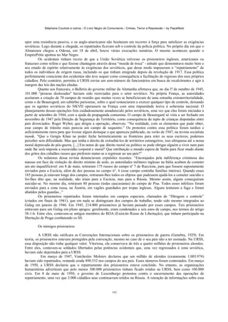 Stéphane Courtois e outros - O Livro Negro do Comunismo - Crimes, Terror e Repressão – by PapaiNoel



opor uma resistência passiva, e os anglo-americanos não hesitaram em recorrer à força para satisfazer as exigências
soviéticas. Logo durante a chegada, os repatriados ficavam sob o controle da polícia política. No próprio dia em que o
Almanzara chegou a Odessa, em 18 de abril, houve várias execuções sumárias. O mesmo aconteceu quando o
EmpirePritíe apottou no Mar Negro.
         Os ocidentais tinham receio de que a União Soviética retivesse os prisioneiros ingleses, americanos ou
franceses como reféns e que fizesse chantagem através dessa “moeda de troca” - atitude que demonstrava muito bem o
seu estado de espírito relativamente às exigências dos soviéticos, que desse modo impuseram o “repatriamento” de
todos os indivíduos de origem russa, incluindo os que tinham emigrado depois da revolução de 1917. Essa política
perfeitamente consciente dos ocidentais não teve sequer como consequência a facilitação do regresso dos seus próprios
cidadãos. Pelo contrário, permitiu à URSS enviar um sem-número de funcionários em busca de recalcitrantes e agir à
margem das leis das nações aliadas.
         Quanto aos franceses, o Bulletin do governo militar da Alemanha afirmava que, no dia l? de outubro de 1945,
101.000 “pessoas deslocadas” haviam sido reenviadas para o setor soviético. Na própria França, as autoridades
aceitaram a criação de 70 campos de reunião que muitas vezes se beneficiavam de uma estranha extraterritorialidade,
como o de Beauregard, um subúrbio parisiense, sobre o qual renunciaram a exercer qualquer tipo de controle, deixando
que os agentes soviéticos do NKVD operassem na França com uma impunidade lesiva à soberania nacional. O
planejamento dessas operações fora cuidadosamente amadurecido pelos soviéticos, uma vez que elas foram iniciadas a
partir de setembro de 1944, com a ajuda da propaganda comunista. O campo de Beauregard só viria a ser fechado em
novembro de 1947 pela Direção de Segurança do Território, como consequência do rapto de crianças disputadas entre
pais divorciados. Roger Wybot, que dirigiu a operação, observou: “Na realidade, com os elementos que pude obter,
esse campo de trânsito mais parecia um campo de sequestro.” Os protestos contra essa política foram tardios e
suficientemente raros para que tivesse algum destaque o que apareceu publicado, no verão de 1947, na revista socialista
mossk. “Que o Gengis Khan no poder feche hermeticamente as fronteiras para reter os seus escravos, podemos
perceber sem dificuldade. Mas que tenha o direito de extraditá-los de territórios estrangeiros, isso ultrapassa até a nossa
moral depravada do pós-guerra. [...] Em nome de que direito moral ou político se pode obrigar alguém a viver num país
onde lhe será imposta a escravidão corporal e moral? Que retribuição o mundo espera de Stalin para ficar mudo diante
dos gritos dos cidadãos russos que preferem matar-se a regressar ao seu país?”
         Os redatores dessa revista denunciavam expulsões recentes: “Encorajados pela indiferença criminosa das
massas em face da violação do direito mínimo de asilo, as autoridades militares inglesas na Itália acabam de cometer
um ato inqualificável: em 8 de maio, retiraram 175 russos do campo nº 7 de Ruccione, para que fossem supostamente
enviados para a Escócia, além de dez pessoas no campo n°. 6 (esse campo continha famílias inteiras). Quando essas
185 pessoas já estavam longe dos campos, retiraram-lhes todos os objetos que pudessem ajudá-los a cometer suicídio e
foi-lhes dito que, na realidade, não iriam para a Escócia, mas para a Rússia. Mesmo assim, alguns conseguiram
suicidar-se. No mesmo dia, retiraram 80 pessoas (todas caucasianas) do campo de Pisa. Todos esses infelizes foram
enviados para a zona russa, na Áustria, em vagões guardados por tropas inglesas. Alguns tentaram a fuga e foram
abatidos pelos guardas...”
         Os prisioneiros repatriados foram internados em campos especiais, chamados de “filtragem e controle”
(criados em finais de 1941), que em nada se distinguiam dos campos de trabalho, tendo sido mesmo integrados ao
Gulag em janeiro de 1946. Em 1945, 214.000 prisioneiros já haviam passado por esses campos. Tais prisioneiros
entravam para um Gulag em pleno apogeu: geralmente, eram condenados a seis anos de campo, nos termos do artigo
58-1-b. Entre eles, contavam-se antigos membros do ROA (Exército Russo de Libertação), que tinham participado na
libertação de Praga combatendo os SS.

         Os inimigos prisioneiros

          A URSS não ratificara as Convenções Internacionais sobre os prisioneiros de guerra (Genebra, 1929). Em
teoria, os prisioneiros estavam protegidos pela convenção, mesmo no caso de o seu país não a ter assinado. Na URSS,
essa disposição não tinha qualquer valor. Vitoriosa, ela conservava de três a quatro milhões de prisioneiros alemães.
Entre eles, contavam-se soldados libertados pelas potências ocidentais que, uma vez regressados à zona soviética,
haviam sido deportados para a URSS.
           Em março de 1947, Viatcheslav Molotov declarou que um milhão de alemães (exatamente 1.003.974)
haviam sido repatriados, restando ainda 890.532 nos campos do seu país. Esses números foram contestados. Em março
de 1950, a URSS declarou que o repatriamento dos prisioneiros estava concluído. No entanto, as organizações
humanitárias advertiram que pelo menos 300.000 prisioneiros tinham ficado retidos na URSS, bem como 100.000
civis. Em 8 de maio de 1950, o governo de Luxemburgo protestou contra o encerramento das operações de
repatriamento, uma vez que 2.000 cidadãos seus continuavam retidos na Rússia. A retenção de informações sobre essa


                                                            162
 