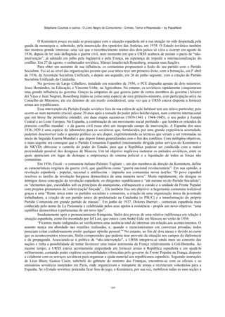 Stéphane Courtois e outros - O Livro Negro do Comunismo - Crimes, Terror e Repressão – by PapaiNoel



          O Komintern pouco ou nada se preocupara com a situação espanhola até a sua atenção ter sido despertada pela
queda da monarquia e, sobretudo, pela insurreição dos operários das Astúrias, em 1934. O Estado soviético também
náo mostrou grande interesse, uma vez que o reconhecimento mútuo dos dois países só viria a ocorrer em agosto de
1936, depois de ter sido deflagrada a guerra civil, num momento em que a URSS acabava de assinar o pacto de “não-
intervenção”, já adotado em julho pela Inglaterra e pela França, na esperança de impedir a internacionalização do
conflito. Em 27 de agosto, o embaixador soviético, Mareei Israelevitch Rosenberg, assumia suas funções.
          Para obter um aumento de sua influência, os comunistas propuseram a fusão do seu partido com o Partido
Socialista. Foi só ao nível das organizações juvenis que essa tática teve um primeiro êxito, com a formação, em lº abril
de 1936, da Juventude Socialista Unificada, e depois um segundo, em 26 de junho seguinte, com a criação do Partido
Socialista Unificado da Catalunha.
          No governo de Largo Caballero, instalado em setembro de 1936, o PCE dispunha apenas de dois ministros:
Jesus Hernández, na Educação, e Vincente Uribe, na Agricultura. No entanto, os soviéticos rapidamente conquistaram
uma grande influência no governo. Graças às simpatias de que gozava junto de certos membros do governo (Alvarez
dei Vayo e Juan Negrin), Rosenberg impôs-se como uma espécie de vice-primeiro-ministro, com participação ativa no
Conselho de Ministros; ele era detentor de um trunfo considerável, uma vez que a URSS estava disposta a fornecer
armas aos republicanos.
          Essa intervenção do Partido-Estado soviético fora da sua esfera de ação habitual tem um relevo particular; pois
ocorre-se num momento crucial, quase 20 anos após a tomada do poder pelos bolcheviques, num contexto internacional
que em breve lhe permitiria estender, em duas etapas sucessivas (1939-1941 e 1944-1945), o seu poder à Europa
Central e ao Leste Europeu. Na Espanha, a combinação de um movimento social profundo - que lembra os oriundos do
primeiro conflito mundial - e da guerra civil russa abre um inesperado campo de intervenção. A Espanha dos anos
1936-1939 é uma espécie de laboratório para os soviéticos que, fortalecidos por uma grande experiência acumulada,
puderam desenvolver todo o aparato político ao seu dispor, experimentando as técnicas que viriam a ser retomadas no
início da Segunda Guerra Mundial e que depois foram generalizadas com o fim dos conflitos. Com múltiplos objetivos,
o mais urgente era conseguir que o Partido Comunista Espanhol (inteiramente dirigido pelos serviços do Komintern e
do NKVD) obtivesse o controle do poder do Estado, para que a República pudesse ser conduzida com a maior
proximidade possível dos desígnios de Moscou. Um tal objetivo implicava instaurar os métodos soviéticos, entre os
quais apareciam em lugar de destaque a onipresença do sistema policial e a liquidação de todas as forças não
comunistas.
          Em 1936, Ercoli - o comunista italiano Palmiro Togliatti -, um dos membros da direção do Komintern, define
as características originais da guerra civil, que qualificou como “guerra nacional revolucionária”. Em sua opinião, a
revolução espanhola - popular, nacional e antifascista - impunha aos comunistas novas tarefas: “O povo espanhol
resolveu as tarefas da revolução burguesa democrática de uma maneira nova”. Muito rapidamente, ele designa os
inimigos dessa concepção da revolução espanhola: os dirigentes republicanos e “até mesmo os do Partido Socialista”,
os “elementos que, escondidos sob os princípios do anarquismo, enfraquecem a coesão e a unidade da Frente Popular
com projetos prematuros de 'coletivização' forçada”... Ele também fixa um objetivo: a hegemonia comunista realizável
graças a uma “frente única entre os partidos socialista e comunista, a criação de uma organização única da juventude
trabalhadora, a criação de um partido único do proletariado na Catalunha (o PSUC) e a transformação do próprio
Partido Comunista em grande partido de massas”. Em junho de 1937, Dolores Ibarruri - comunista espanhola mais
conhecida pelo nome de La Pasionaria e celebrizada pelos seus apelos à resistência - propôs um novo objetivo: “uma
república democrática e parlamentar de um novo tipo”.
          Imediatamente após o pronunciamiento franquista, Stalin deu provas de uma relativa indiferença em relação à
situação espanhola, como foi recordado por Jef Last, que estava com André Gide em Moscou no verão de 1936:
          “Ficamos muito indignados ao verificarmos uma ausência total de interesse em relação aos acontecimentos. O
assunto nunca era abordado nas reuniões realizadas, e, quando o mencionávamos em conversas privadas, todos
pareciam evitar cuidadosamente emitir qualquer opinião pessoal.”' No entanto, ao fim de dois meses e devido ao rumo
que os acontecimentos tomavam, Stalin compreendeu que poderia tirar proveito da situação nos campos da diplomacia
e da propaganda. Associando-se à política de “não-intervenção”, a URSS integrava-se ainda mais no concerto das
nações e tinha a possibilidade de tentar favorecer uma maior autonomia da França relativamente à Grã-Bretanha. Ao
mesmo tempo, a URSS estava secretamente empenhada em fornecer armas à República espanhola e em ajudá-la
militarmente, contando poder explorar as possibilidades oferecidas pelo governo da Frente Popular na França, disposto
a colaborar com os serviços soviéticos para organizar a ajuda material aos republicanos espanhóis. Seguindo instruções
de Léon Blum, Gaston Cusin, subchefe do gabinete do ministro das Finanças, encontrou-se com os oficiais e os
emissários soviéticos instalados em Paris, onde organizavam o transporte de armas e recrutavam voluntários para a
Espanha. Se o Estado soviético pretendia ficar fora do jogo, o Komintern, por sua vez, mobilizou todas as suas seções a



                                                            169
 