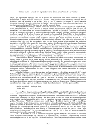 Stéphane Courtois e outros - O Livro Negro do Comunismo - Crimes, Terror e Repressão – by PapaiNoel



oficial, que rapidamente empregou cerca de 50 pessoas, era na realidade uma antena camuflada do NKVD.
Paralelamente, o Partido Socialista Unificado da Catalunha - nome escolhido pelos comunistas - criou um Servido
Extranjero, com sede no quarto nº 340 do hotel Cólon, na Plaza de Catalunya, encarregado de controlar todos os
comunistas estrangeiros desejosos de combater na Espanha e que transitavam por Barcelona; esse serviço também era
estreitamente controlado pelo NKVD e servia para camuflar as suas atividades.
         Alfredo Hertz, um homem que pertencia a essas duas instâncias, revelou-se como responsável local do NKVD,
sob a autoridade direta de Orlov e de Gero. Comunista alemão, cuja verdadeira identidade ainda está para ser
estabelecida, Hertz introduziu-se no Cuerpo de Investigación y Vigilância ao Governo da Generalitat, controlando o
serviço de passaportes e, portanto, as saídas e entradas na Espanha; ele estava habilitado a utilizar os Guardas de
Assalto, as tropas de elite da polícia. Com a sua rede instalada no Comissariado da Ordem Pública da Generalitat, Hertz
recebia informações provenientes de outros partidos comunistas - listas negras de outros antifascistas, denúncia de
comunistas que criticavam o sistema, ciados biográficos fornecidos pelas seções de quadros de cada PC - e os
transmitia ao Departamento de Estado dirigido pelo comunista Victorio Sala. Hertz criou o seu próprio serviço, o
Servicio Alfredo Hertz, que, sob uma cobertura legal, era uma polícia política paralela composta por comunistas
estrangeiros e espanhóis. Sob a sua direção, foram criados arquivos de todos os estrangeiros residentes na Catalunha, e
mais tarde em toda a Espanha, e listas negras de pessoas “incómodas” a serem eliminadas. Num primeiro momento, de
setembro a dezembro de 1936, as perseguições aos opositores não foram sistemáticas. Só pouco a pouco o NKVD
conseguiu estabelecer verdadeiros planos de repressão às outras forcas políticas da República. Os alvos prioritários
eram os social-democratas, os anarco-sindicalistas, os trotskis-tas, os comunistas heterodoxos ou que manifestassem
divergências políticas. É verdade que muitos desses “inimigos” tinham posições críticas em relação aos comunistas,
contestando o seu desejo de hegemonia e a sua posição relativamente à URSS. Como é sabido, e como acontece sempre
nesse tipo de situação, as vinganças pessoais não estiveram alheias a essa repressão.
         Tanto os métodos policiais mais banais como os mais sofisticados foram utilizados pelos agentes duplos, ou
mesmo triplos. A primeira tarefa desses policiais bastante politizados foi a “colonização” das engrenagens da
administração republicana, do exército e da polícia. Essa conquista progressiva dos postos-chave apoiava-se no fato de
a URSS fornecer armas aos republicanos desarmados, exigindo contrapartidas políticas em troca. Contrariamente ao
que Hitler e Mussolini fizeram em relação aos nacionalistas, a URSS não concedia crédito aos republicanos, sendo que
as armas tinham de ser pagas antecipadamente à custa das reservas de ouro do Banco da Espanha, que os seus agentes
conseguiam transferir clandestinamente para a URSS; cada entrega de armas era uma oportunidade de chantagem
explorada pelos comunistas.
         Julian Gorkin dá um exemplo flagrante dessa interligação da guerra e da política: no começo de 1937, Largo
Caballero, chefe do governo espanhol, apoiado por Manuel Azaria (presidente da República) autorizou Luís Araquis-
tain (embaixador em Paris) a iniciar negociações secretas com o embaixador italiano em Londres, Dino Grandi, e com
Hjalmar Schacht, o financeiro de Hitler, sob a égide de Léon Blum e de Anthony Éden, no sentido de pôr um fim à
guerra. Alertados por Alvarez dei Vayo, ministro dos Negócios Estrangeiros e filocomunista, os comunistas espanhóis
decidiram, de acordo com os principais responsáveis dos serviços soviéticos, livrarem-se de Caballero, interrompendo
dessa forma toda solução negociada - com base na retirada dos soldados italianos e alemães - para o conflito.

        “Depois das calúnias... as balas na nuca”,
         Victor Serge

          Foi o que Victor Serge, o escritor russo-belga libertado pela URSS em abril de 1936, declarou a Julian Gorkin
quando ambos se encontraram em 1937, advertindo assim o militante do POUM do encadeamento fatal da política
comunista. Uma política que, no entanto, encontrava sérios obstáculos: a massa anarco-sindicalista da CNT escapava à
influência dos comunistas, e o POUM se opunha a sua política. O POUM era uma vítima fácil, pela sua fraqueza e
posicionamento marginal no tabuleiro político. Para os comunistas, revelou-se oportuno explorar essa configuração
política. Além disso, o POUM era conhecido como estando ligado a Trotski: no decorrer de 1935, os seus líderes,
Andreu Nin e Julian Gorkin, haviam iniciado contatos junto às autoridades catalãs para que Trotski, banido da França,
pudesse se instalar em Barcelona. No contexto da caça aos trotskistas, que se desenvolvia então na URSS, não
surpreende que o secretariado do Komintern, reunido em 21 de fevereiro de 1936, ou seja, cinco dias após a vitória
eleitoral da Frente Popular Espanhola, tenha dado ao PCE instruções para iniciar uma “luta enérgica contra a seita
trotskista contra-revolucionária”. Para piorar a situação, durante o verão de 1936, o POUM teve a audácia de defender
as vítimas do primeiro dos processos de Moscou.
          Em 13 de dezembro de 1936, os comunistas conseguiram expulsar Andreu Nin do Conselho da Generalitat
catalã. Exigiram o seu afastamento, com o pretexto de ter caluniado a URSS, recorrendo à chantagem sobre a entrega
das armas para atingirem os seus objetivos. Em 16 de dezembro, o Pravda lançou uma campanha internacional contra


                                                            171
 