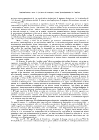 Stéphane Courtois e outros - O Livro Negro do Comunismo - Crimes, Terror e Repressão – by PapaiNoel



secretário autorizou a publicação de Une journée d'Ivan Denissovitch, de Alexandre Soljenitsyne. Em 24 de outubro de
1964, Kruschev foi brutalmente demitido de todas as suas funções, mas ele tampouco foi assassinado, morrendo no
anonimato em 1971.
          Todos os analistas reconhecem a importância decisiva do “relatório secreto” que provocou a ruptura
fundamental na trajetória do comunismo no século XX. François Furet, que justamente acabava de deixar o Partido
Comunista Francês em 1954, escreve a este respeito: “Ora, eis que o 'relatório secreto' de fevereiro de 1956 transtorna
de uma só vez, assim que ele veio a público, o estatuto da idéia comunista no universo. A voz que denuncia os crimes
de Stalin não vem mais do Ocidente, mas de Moscou, e do santo dos santos de Moscou, o Kremlin. Não se trata mais
de um comunista infringindo seu exílio, mas do primeiro dos comunistas no mundo, o chefe do Partido Comunista da
União Soviética. Então, em lugar de ser alvo das suspeitas que acometem os discursos dos ex-comunistas, esta voz está
investida da autoridade suprema outorgada pelo sistema ao seu chefe. [...] O extraordinário poder do 'relatório secreto'
sobre as consciências vem do fato de ele não ter contraditores”.
          Desde o começo, o evento era tão paradoxal, que numerosos contemporâneos haviam prevenido os
bolcheviques contra os perigos de seus procedimentos. Desde 1917-1918 batiam-se no próprio interior do movimento
socialista os que acreditavam no “grande clarão do Leste” e os que criticavam sem remissão os bolcheviques. A disputa
recaía essencialmente sobre o método de Lenin: violência, crimes, terror. Enquanto que, dos anos 20 aos anos 50, o
lado sombrio da experiência bolchevique foi denunciado por numerosas testemunhas, vítimas, observadores
qualificados, e também por incontáveis artigos e obras, foi preciso esperar que os próprios comunistas no poder
reconhecessem essa realidade - ainda que de modo limitado - para que uma fração cada vez maior da opinião pública
pudesse tomar conhecimento do drama. Reconhecimento enviesado, já que o “relatório secreto” abordava somente a
questão das vítimas comunistas. Ainda assim, um reconhecimento que trazia a primeira confirmação de testemunhos e
estudos anteriores, e que corroborava o que muitos desconfiavam há bastante tempo: o comunismo havia provocado na
Rússia uma imensa tragédia.
          Os dirigentes de muitos dos “partidos irmãos” não se persuadiram, de imediato, de que era preciso que se
engajassem no caminho das revelações. Ao lado do precursor Kruschev, eles pareciam um tanto retardados: foi
necessário esperar 1979 para que o Partido Comunista chinês distinguisse na política de Mão “grandes méritos” - até
1957 - e “grandes erros” em seguida. Os vietnamitas somente abordam essa questão à luz da condenação do genocídio
perpetrado por Pol Pot. Quanto a Castro, ele nega as atrocidades cometidas sob sua égide.
          Até então, a denúncia dos crimes comunistas vinha somente da parte dos seus inimigos, dos dissidentes
trotskistas ou dos anarquistas; e ela não tinha sido particularmente eficaz. A vontade de testemunhar era tão forte nos
sobreviventes dos massacres comunistas quanto nos sobreviventes dos massacres nazistas. Mas eles foram muito pouco
- ou quase nada - escutados, em particular na França, onde a experiência concreta do sistema de campos de
concentração soviético só afetou diretamente a grupos restritos, tais como os Malgré-nous da Alsace-Lorraine.^ Na
maior parte das vezes, os testemunhos, as erupções de memória, os trabalhos das comissões independentes criadas sob
a iniciativa de algumas pessoas - assim como a Commission Internationale sur lê regime concentrationnaire, de David
Rousset, ou a Commission pour Ia véritésur lês crimes de Stalinefreqüência - foram encobertos pelo tamanho da verba
para a propaganda comunista, acompanhado por um silêncio covarde ou indiferente. Esse silêncio, que sucede
geralmente a algum momento de sensibilização provocado pela emergência de uma obra - UArchipel du Goulag, de
Soljenitsyne -. ou de um testemunho mais incontestável do que outros - Lês Récits de Ia Kolyma, de Variam Chalamov,
ou L’Utopie meurtrière, de Pin Yathay -, mostra uma resistência própria aos vários e diferentes segmentos das
sociedades ocidentais no que diz respeito ao fenómeno comunista; eles se recusam, até o momento, a encarar a
realidade: o sistema comunista comporta, ainda que em graus diversos, uma dimensão fundamentalmente criminosa.
Com esta recusa, as sociedades participaram da mentira, no sentido aludido por Nietzsche: “Recusar-se a ver algo que
se vê; recusar-se a ver algo como se vê”.
          A despeito de todas essas dificuldades na abordagem da questão, vários observadores tentaram a empreitada.
Dos anos 20 aos anos 50 - na falta de dados mais confiáveis, cuidadosamente dissimulados pelo regime soviético - a
pesquisa repousava essencialmente sobre os testemunhos dos desertores. Suscetíveis de estarem imbuídos de um
espírito vingativo, ou difamatório, ou ainda de serem manipulados por um poder anticomunista, esses testemunhos -
passíveis de contestação pelos historiadores, como todo testemunho - eram frequentemente desconsiderados pelos
bajuladores do comunismo. O que se poderia pensar, em 1959, da descrição do Gulag feita por um desertor dos altos
escalões da KGB, tal como ela fora recuperada no livro de Paul Bartonº32 E o que pensar de Paul Barton, ele próprio
um exilado tcheco, cujo verdadeiro nome é Jiri Veltrusky, um dos organizadores da insurreição antinazista de 1945 em
Praga, obrigado a fugir de seu país em 1948? Ora, a confrontação com os arquivos doravante abertos mostra que essa
informação era perfeitamente confiável.
          Nos anos 70 e 80, a grande obra de Soljenitsyne – L’Archipel du Goulag, e depois o ciclo dos “Nós” da
Revolução Russa - provocou um verdadeiro choque na opinião pública. Sem dúvida, um efeito produzido muito mais


                                                             18
 