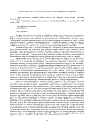Stéphane Courtois e outros - O Livro Negro do Comunismo - Crimes, Terror e Repressão – by PapaiNoel



        - Oanuta Suchorowska, A Grande Educação. Memórias dos Prisioneiros Políticos do PRL (1945-1956),
Varsóvia, 1990.
        - Maria Turlejska, “Essas Gerações Cobertas de Luto...”. Os Condenados à Morte e os seus Juizes, 1944-1954,
Londres, 1989.

           2. Europa Central e do Sudeste
         por Karel Bartosek

         Terror “importado”?

          No espaço centro-europeu, o terror deve ser analisado em relação à guerra, sua expressão suprema durante a
primeira metade do século XX. Aliás, a Segunda Guerra Mundial, iniciada no espaço centro-europeu, ultrapassou de
longe a concepção de “guerra total” teorizada pelo general Ludendorff. A “democratização da morte” (Miguel
Abensour) atingiu dezenas de milhões de pessoas, com o extermínio confundindo-se com a idéia de guerra. A barbárie
nazista dirigiu-se contra a população civil, particularmente com o extermínio dos judeus. Os números são eloquentes:
na Polônia, as baixas militares representam 320.000 mortos e as perdas civis 5,5 milhões; na Hungria, 140.000 e
300.000, respectivamente; na Tchecoslováquia, as perdas civis representam de 80% a 90% das perdas totais...
          No entanto, o grande terror da guerra não se esgotou com a derrota alemã. As populações civis começaram por
sofrer “expurgos nacionais” que se revestiram nesta região de um caráter específico com a chegada do Exército
Vermelho, o “punho armado” do regime comunista. Comissários políticos e serviços especiais desse exército - o
SMERSCH e o NKVD - empenharam-se a fundo numa depuração, sobretudo nos Estados que haviam enviado tropas
para a frente de guerra contra a União Soviética - Hungria, Roménia e Eslováquia. Centenas de milhares de pessoas
foram deportadas, dessa vez para o Gulag soviético (os números exatos encontram-se ainda em fase de avaliação).
          Segundo estudos recentes (húngaros e russos), divulgados depois da abertura dos arquivos - que são prudentes
quanto a números exatos -, teriam sido deportadas centenas de milhares de pessoas, soldados e civis, entre os quais
crianças de 13 anos e velhos de 80: cerca de 40.000 da Ucrânia subcar-pática, pertencente à Tchecoslováquia, ocupada
pela Hungria depois dos acordos de Munique em 1938 e anexada de fato pela União Soviética em 1944. Na Hungria -
com cerca de nove milhões de habitantes -, teriam sido deportadas nessa época mais de 600.000 pessoas, apesar de as
estatísticas soviéticas mencionarem apenas 526.604. Esse número foi estabelecido após a chegada aos campos e não
considerava os mortos nos campos de trânsito na Roménia (Brasso-Brasov, Temesvar-Timisoara, Maramossziget-
Maramures), na Moldávia (Foscani), na Bessarábia (Balty) ou na Galícia (Sambor). Cerca de 75% dos deportados
transitaram por esses campos. Entre eles encontravam-se também judeus, integrados em batalhões de trabalho do
exército húngaro. Dois terços desses prisioneiros foram enviados para campos de trabalho e um terço (civis) para
campos de concentração onde a mortalidade, provocada sobretudo por epidemias, era o dobro da normal. Segundo
estimativas recentes, cerca de 200.000 dos deportados da Hungria - entre os quais pessoas que pertenciam à minoria
alemã, russos que chegaram depois de 1920, franceses e poloneses radicados na Hungria - nunca regressaram.
          Apenas uma parte das depurações era gerida pelos tribunais, “populares” e “de exceção”; no fim da guerra e
nos primeiros meses do pós-guerra, dominou uma perseguição extrajudiciária, com um grau de violência - execuções,
assassinatos, torturas e tomada de reféns - permitido pela ausência ou pelo desrespeito da lei e das convenções
internacionais sobre prisioneiros de guerra e populações civis. O caso da Bulgária, naquele momento com sete milhões
de habitantes, é exemplar. Logo após o dia 9 de setembro de 1944, data da tomada do poder pela Frente Patriótica e da
entrada do Exército Vermelho no país, entraram em funcionamento a milícia popular e a Segurança de Estado,
controladas pelos comunistas. Em 6 de outubro, um decreto instituiu “tribunais populares”. Em março de 1945, esses
tribunais já haviam pronunciado 10.897 veredictos em 131 processos e condenado à morte 2.138 pessoas, entre as quais
os regentes (um deles o irmão do rei Boris III), a maior parte dos membros do Parlamento e dos governos do período
pós-1941, oficiais superiores, policiais, juizes, industriais e jornalistas. No entanto, segundo vários especialistas, foi a
“depuração selvagem” a responsável pela maior parte das vítimas: entre 30.000 e 40.000 pessoas, na sua maioria
personalidades locais, presidentes de câmara, professores, popes e comerciantes. Em 1989, graças a testemunhas que já
não tinham medo de falar, começaram a ser descobertas valas comuns, repletas de cadáveres, cuja existência era até
então desconhecida. No entanto, a Bulgária não havia enviado as suas tropas contra a União Soviética e conseguira
salvar do genocídio a maior parte de seus judeus. Para melhor se compreender a amplitude da repressão comunista que
se abateu sobre esse país, é útil mencionar alguns dados sobre o número de vítimas do período entre 1923 e 1944, sob o
Antigo Regime, naquela época freqiientemente denunciado na Europa como ditatorial. Segundo uma investigação
conduzida em 1945 pelo novo Parlamento, o cômputo para esse período era de 5.632 vítimas: assassinadas, executadas,
mortas nas prisões ou na sequência de sua detenção. Entre 1941 e 1944, anos da resistência antifascista e da sua
repressão, 357 pessoas - não apenas resistentes - teriam sido condenadas à morte e executadas.


                                                            199
 