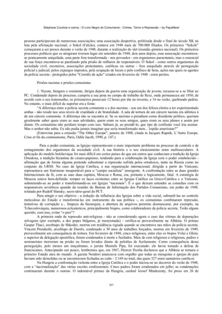 Stéphane Courtois e outros - O Livro Negro do Comunismo - Crimes, Terror e Repressão – by PapaiNoel



pessoas participavam de numerosas associações; uma associação desportiva, politizada desde o final do século XK na
luta pela afirmação nacional, o Sokol (Falcão), contava em 1948 mais de 700.000 filiados. Os primeiros “Sokols”
começaram a ser presos durante o verão de 1948, durante a realização do slet (reunião gímnica nacional). Os primeiros
processos políticos que os atingiram tiveram lugar em setembro de 1948; dois anos depois, essa associação encontrava-
se praticamente aniquilada, uma parte fora transformada - nos povoados - em organismos paraestatais, mas o essencial
de sua força encontrava-se paralisado pela prisão de milhares de responsáveis. O Sokol - como outros organismos da
sociedade civil, escoteiros, associações protestantes, católicas ou outras - fora aniquilado através de perseguição
policial e judicial, pelos expurgos impostos, pela ocupação de locais e pelo confisco de bens, ações nas quais os agentes
da polícia secreta - protegidos pelos “Comitês de ação” criados em fevereiro de 1948 - eram peritos.

        Prisões nazistas e prisões comunistas

          1. Nyeste, húngaro e resistente, dirigia depois da guerra uma organização de jovens; recusou-se a se filiar ao
PC. Condenado depois de processo, cumpriu a sua pena no campo de trabalho de Resz, onde permaneceu até 1956; de
acordo com o seu testemunho, os prisioneiros passavam 12 horas por dia no inverno, e 16 no verão, quebrando pedras.
No entanto, o mais difícil de suportar era a fome:
          “A diferença entre a polícia secreta comunista e a dos nazistas - sou um dos felizes eleitos a ter experimentado
ambas - não reside nos seus níveis de crueldade e de brutalidade. A sala de tortura de um cárcere nazista era idêntica à
de um cárcere comunista. A diferença não se encontra aí. Se os nazistas o prendiam como dissidente político, queriam
geralmente saber quais eram as suas advidades, quem eram os seus amigos, quais eram os seus planos e assim por
diante. Os comunistas não perdiam tempo com isso. Sabiam já, ao prendê-lo, que tipo de confissão você iria assinar.
Mas o senhor não sabia. Eu não podia jamais imaginar que seria transformado num... 'espião americano'!”
          (Entrevista para a emissão “The Other Europe”, janeiro de 1988, citada in Jacques Rupnik, L’Autre Europe.
Crise et fin du communisme, Paris, Odile Jacob, 1990, p. 147.)

           Para o poder comunista, as Igrejas representavam o mais importante problema no processo de controle e de
esmagamento dos organismos da sociedade civil. A sua história e o seu enraizamento eram multisseculares. A
aplicação do modelo bolchevique foi mais difícil em certos países do que em outros que conheciam a tradição da Igreja
Ortodoxa, a tradição bizantina do césaro-papismo, tendendo para a colaboração da Igreja com o poder estabelecido -
afirmação que de forma alguma pretende subestimar a repressão sofrida pelos ortodoxos, tanto na Rússia como no
conjunto da URSS. No caso da Igreja Católica, a sua organização internacional, dirigida a partir do Vaticano,
representava um fenómeno insuportável para o “campo socialista” emergente. A confrontação entre as duas grandes
Internacionais da fé, com as suas duas capitais, Moscou e Roma, era, portanto e logicamente, fatal. A estratégia de
Moscou estava bem-defmida: romper os laços existentes entre as Igrejas Católica ou Greco-Católica e o Vaticano,
submetendo-as ao poder e transformando-as em Igrejas “nacionais”. É o que deixam entender as consultas com os
responsáveis soviéticos quando da reunião do Bureau de Informação dos Partidos Comunistas, em junho de 1948,
relatada por Rudolf Slansky, secre-tário-geral do PCT.
         Para atingir o seu objetivo - a redução da influência das Igrejas sobre a vida social, submetê-las ao controle
meticuloso do Estado e transformá-las em instrumento da sua política -, os comunistas combinaram repressão,
tentativas de corrupção e... limpeza da hierarquia; a abertura de arquivos permitiu desmascarar, por exemplo, na
Tchecoslováquia, numerosos eclesiásticos, principalmente bispos, como colaboradores da polícia secreta. Terão alguns
querido, com isso, evitar “o pior”?
         A primeira onda de repressão anti-religiosa - não se considerando agora o caso das vítimas de depurações
selvagens (por exemplo, a dos popes búlgaros, já mencionada) - verifica-se provavelmente na Albânia. O primaz
Gaspar Thaci, arcebispo de Shkoder, morreu em residência vigiada quando se encontrava nas mãos da polícia secreta.
Vincent Prendushi, arcebispo de Durrês, condenado a 30 anos de trabalhos forçados, morreu em fevereiro de 1949,
provavelmente em consequência de tortura. Em fevereiro de 1948, cinco religiosos, entre eles os bispos Volai e Ghini,
o superior da delegação apostólica, foram condenados à morte e fuzilados. Mais de cem religiosos e religiosas, padres e
seminaristas morreram na prisão ou foram levados diante de pelotões de fuzilamento. Como consequência dessa
perseguição, pelo menos um muçulmano, o jurista Mustafa Pipa, foi executado: ele havia tomado a defesa de
franciscanos. Antecipando um pouco, lembremos que, em 1967, Henver Hoxha declarava que a Albânia se tornara o
primeiro Estado ateu do mundo. A gazeta Nendori anunciava com orgulho que todas as mesquitas e igrejas do país
haviam sido demolidas ou se encontravam fechadas ao culto - 2.169 no total, das quais 327 eram santuários católicos.
         Na Hungria a confrontação violenta entre a Igreja Católica e o poder iniciou-se no decorrer do verão de 1948,
com a “nacionalização” das várias escolas confessionais. Cinco padres foram condenados em julho; as condenações
continuaram durante o outono. O indomável primaz da Hungria, cardeal Jozsef Mindszenty, foi preso em 26 de


                                                            207
 